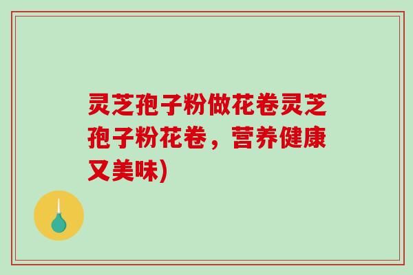 灵芝孢子粉做花卷灵芝孢子粉花卷，营养健康又美味)