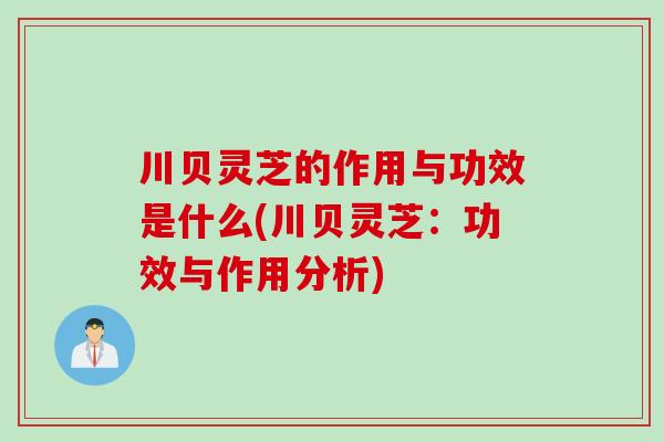 川贝灵芝的作用与功效是什么(川贝灵芝：功效与作用分析)
