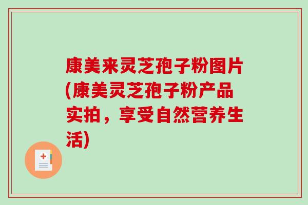康美来灵芝孢子粉图片(康美灵芝孢子粉产品实拍，享受自然营养生活)