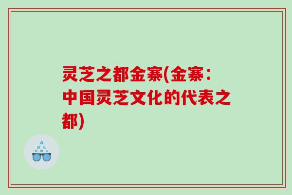 灵芝之都金寨(金寨：中国灵芝文化的代表之都)