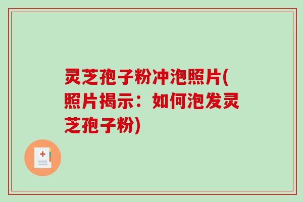灵芝孢子粉冲泡照片(照片揭示：如何泡发灵芝孢子粉)