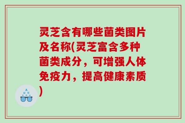 灵芝含有哪些菌类图片及名称(灵芝富含多种菌类成分，可增强人体免疫力，提高健康素质)