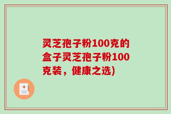 灵芝孢子粉100克的盒子灵芝孢子粉100克装，健康之选)