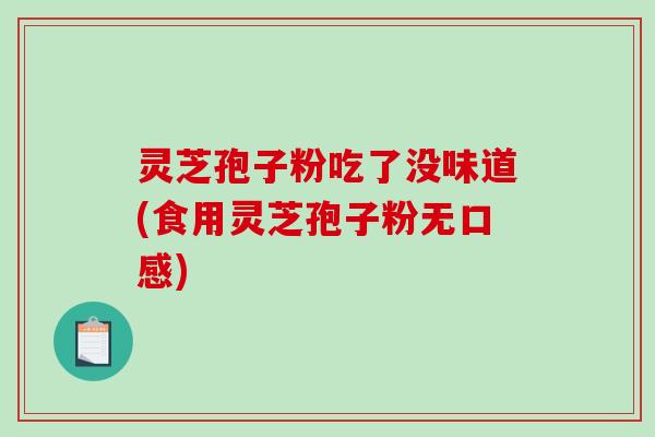 灵芝孢子粉吃了没味道(食用灵芝孢子粉无口感)