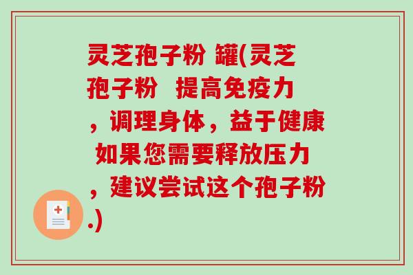 灵芝孢子粉 罐(灵芝孢子粉  提高免疫力，调理身体，益于健康 如果您需要释放压力，建议尝试这个孢子粉.)