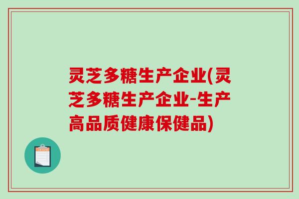 灵芝多糖生产企业(灵芝多糖生产企业-生产高品质健康保健品)