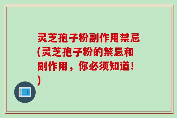 灵芝孢子粉副作用禁忌(灵芝孢子粉的禁忌和副作用，你必须知道！)