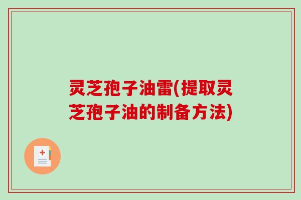 灵芝孢子油雷(提取灵芝孢子油的制备方法)