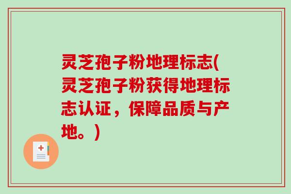 灵芝孢子粉地理标志(灵芝孢子粉获得地理标志认证，保障品质与产地。)