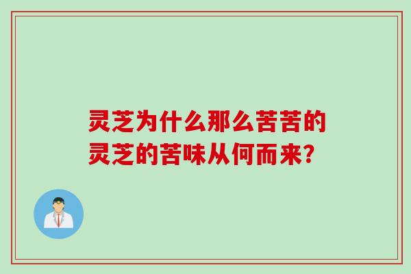 灵芝为什么那么苦苦的灵芝的苦味从何而来？