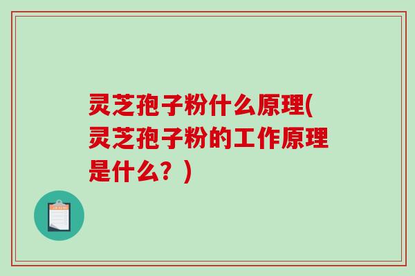 灵芝孢子粉什么原理(灵芝孢子粉的工作原理是什么？)