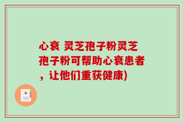 心衰 灵芝孢子粉灵芝孢子粉可帮助心衰患者，让他们重获健康)