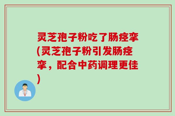 灵芝孢子粉吃了肠痉挛(灵芝孢子粉引发肠痉挛，配合中药调理更佳)