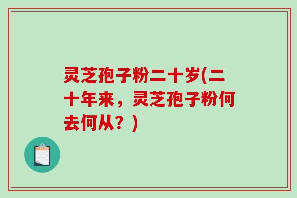 灵芝孢子粉二十岁(二十年来，灵芝孢子粉何去何从？)