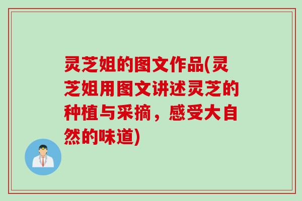 灵芝姐的图文作品(灵芝姐用图文讲述灵芝的种植与采摘，感受大自然的味道)