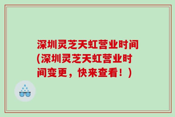 深圳灵芝天虹营业时间(深圳灵芝天虹营业时间变更，快来查看！)