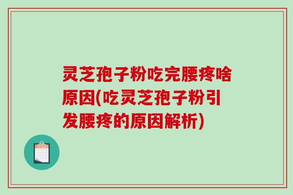 灵芝孢子粉吃完腰疼啥原因(吃灵芝孢子粉引发腰疼的原因解析)