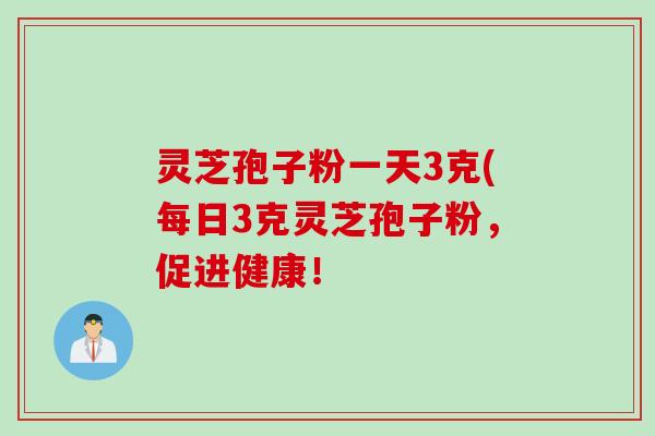 灵芝孢子粉一天3克(每日3克灵芝孢子粉，促进健康！