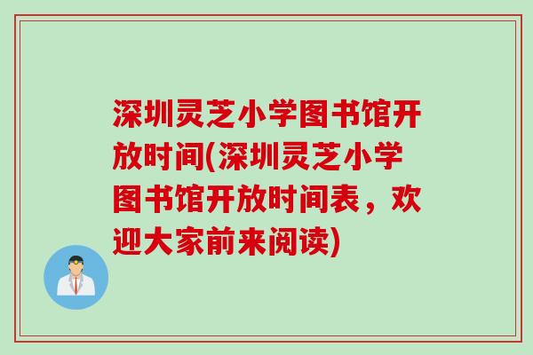 深圳灵芝小学图书馆开放时间(深圳灵芝小学图书馆开放时间表，欢迎大家前来阅读)