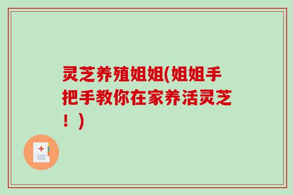 灵芝养殖姐姐(姐姐手把手教你在家养活灵芝！)