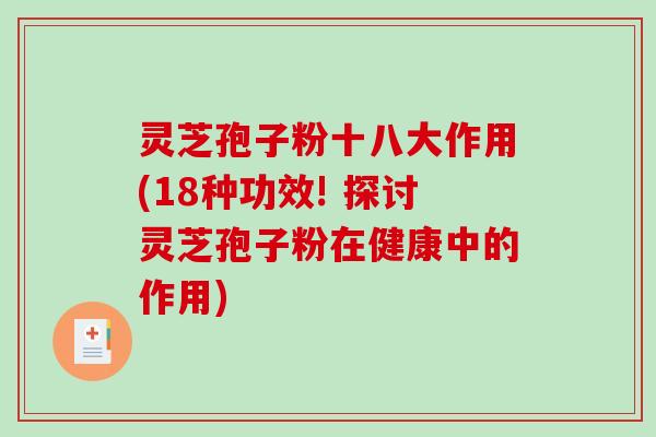 灵芝孢子粉十八大作用(18种功效! 探讨灵芝孢子粉在健康中的作用)