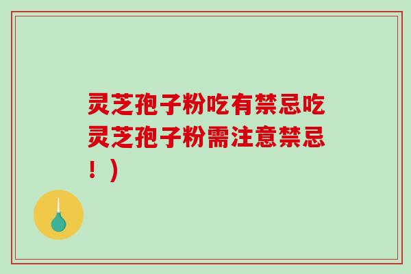 灵芝孢子粉吃有禁忌吃灵芝孢子粉需注意禁忌！)
