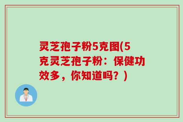 灵芝孢子粉5克图(5克灵芝孢子粉：保健功效多，你知道吗？)