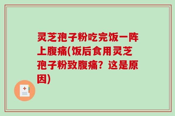 灵芝孢子粉吃完饭一阵上腹痛(饭后食用灵芝孢子粉致腹痛？这是原因)