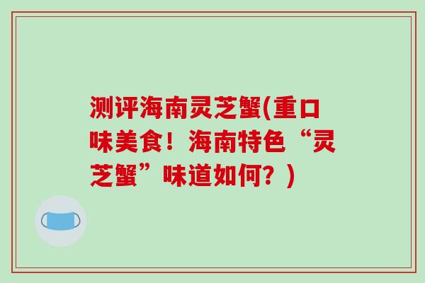 测评海南灵芝蟹(重口味美食！海南特色“灵芝蟹”味道如何？)