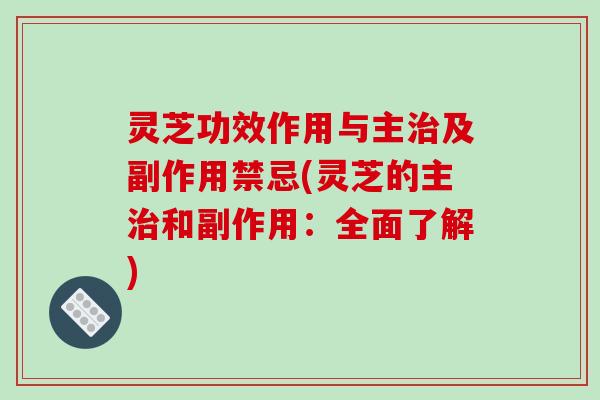 灵芝功效作用与主治及副作用禁忌(灵芝的主治和副作用：全面了解)