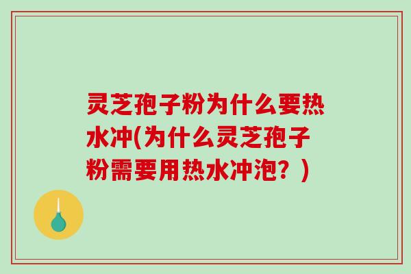 灵芝孢子粉为什么要热水冲(为什么灵芝孢子粉需要用热水冲泡？)