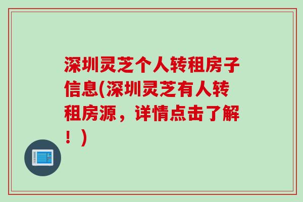 深圳灵芝个人转租房子信息(深圳灵芝有人转租房源，详情点击了解！)