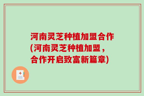 河南灵芝种植加盟合作(河南灵芝种植加盟，合作开启致富新篇章)