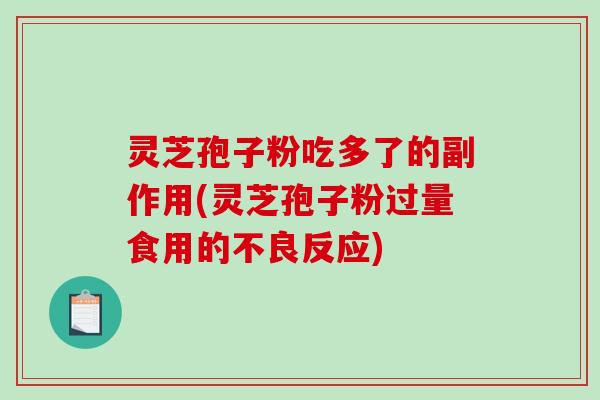 灵芝孢子粉吃多了的副作用(灵芝孢子粉过量食用的不良反应)