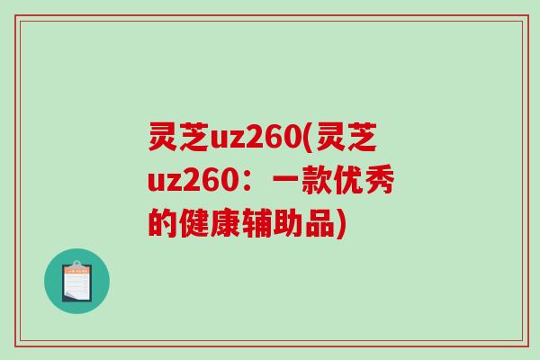 灵芝uz260(灵芝uz260：一款优秀的健康辅助品)