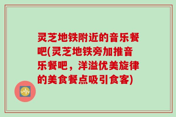 灵芝地铁附近的音乐餐吧(灵芝地铁旁加推音乐餐吧,洋溢优美旋律的美食餐点吸引食客) 灵芝地铁附近的音乐餐吧(灵芝地铁旁加推音乐餐吧,洋溢优美旋律的美食餐点吸引食客)