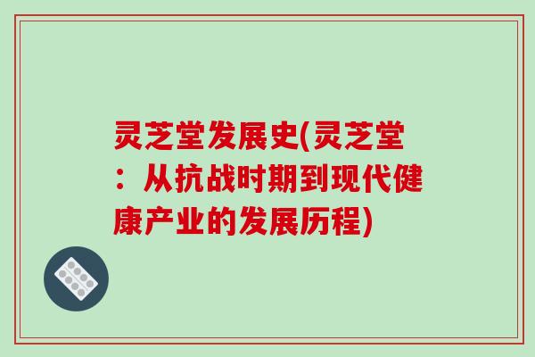 灵芝堂发展史(灵芝堂：从抗战时期到现代健康产业的发展历程)