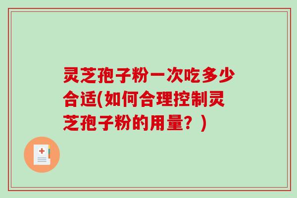灵芝孢子粉一次吃多少合适(如何合理控制灵芝孢子粉的用量？)