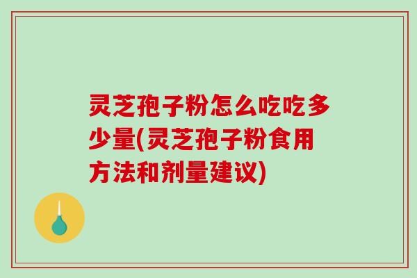 灵芝孢子粉怎么吃吃多少量(灵芝孢子粉食用方法和剂量建议)