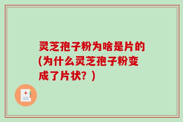 灵芝孢子粉为啥是片的(为什么灵芝孢子粉变成了片状？)