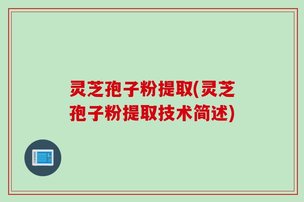 灵芝孢子粉提取(灵芝孢子粉提取技术简述)