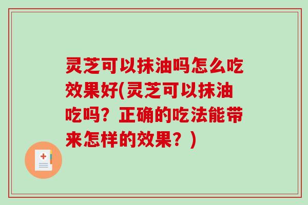 灵芝可以抹油吗怎么吃效果好(灵芝可以抹油吃吗？正确的吃法能带来怎样的效果？)