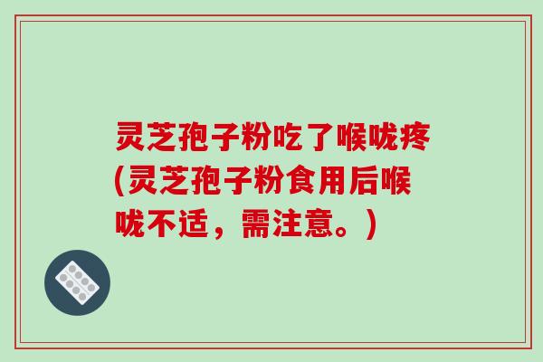 灵芝孢子粉吃了喉咙疼(灵芝孢子粉食用后喉咙不适，需注意。)