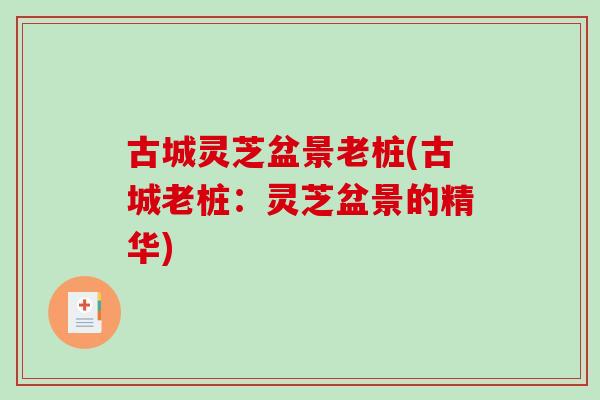 古城灵芝盆景老桩(古城老桩：灵芝盆景的精华)