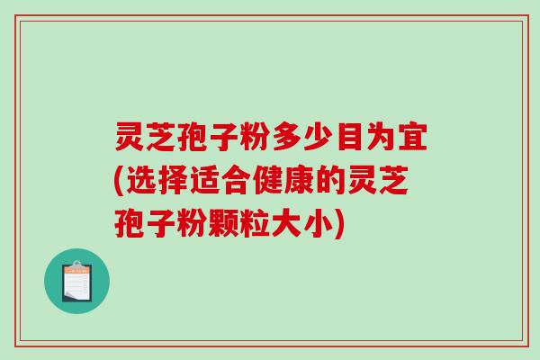 灵芝孢子粉多少目为宜(选择适合健康的灵芝孢子粉颗粒大小)