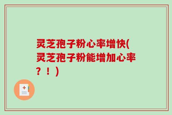 灵芝孢子粉心率增快(灵芝孢子粉能增加心率？！)