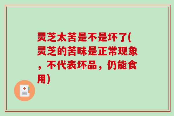 灵芝太苦是不是坏了(灵芝的苦味是正常现象，不代表坏品，仍能食用)