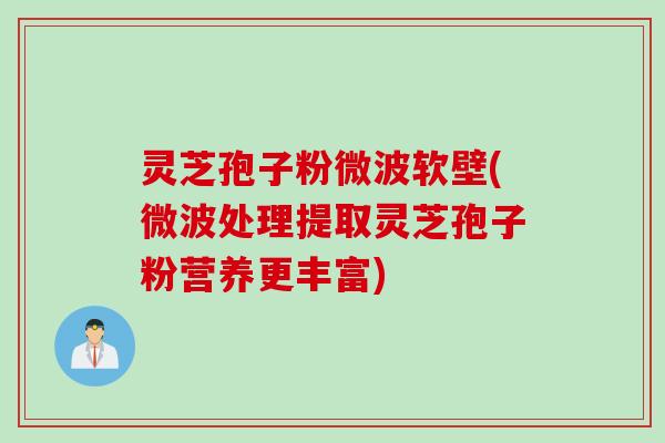 灵芝孢子粉微波软壁(微波处理提取灵芝孢子粉营养更丰富)
