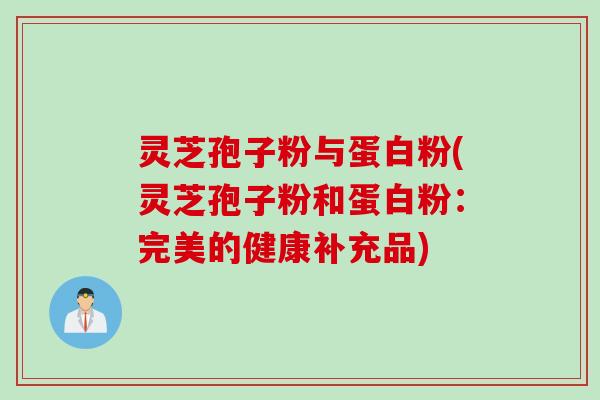 灵芝孢子粉与蛋白粉(灵芝孢子粉和蛋白粉：完美的健康补充品)