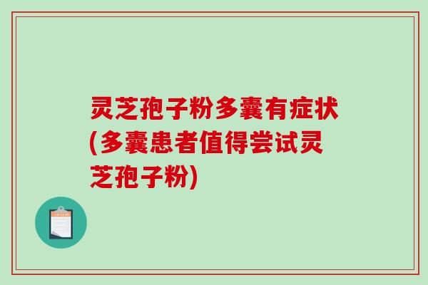 灵芝孢子粉多囊有症状(多囊患者值得尝试灵芝孢子粉)